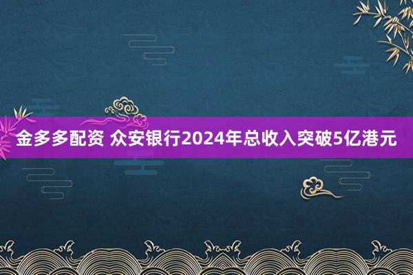 金多多配资 众安银行2024年总收入突破5亿港元