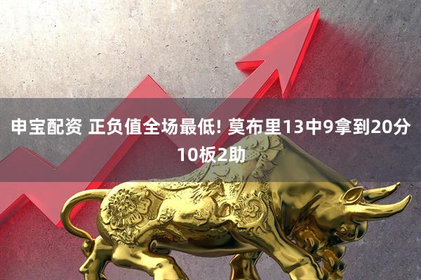 申宝配资 正负值全场最低! 莫布里13中9拿到20分10板2助
