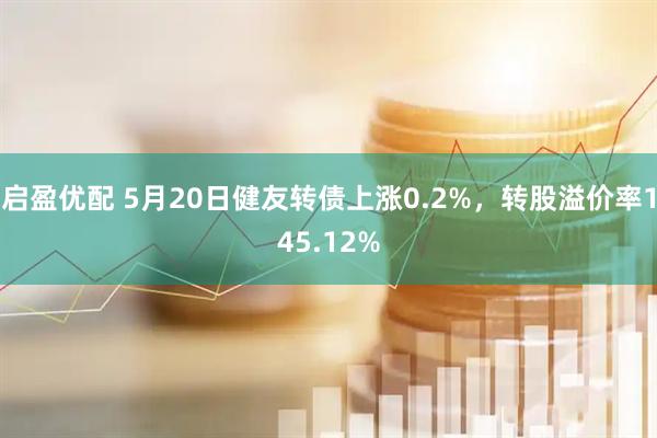 启盈优配 5月20日健友转债上涨0.2%，转股溢价率145.12%