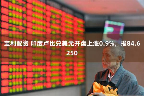 宝利配资 印度卢比兑美元开盘上涨0.9%，报84.6250