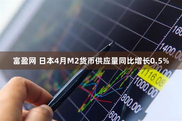 富盈网 日本4月M2货币供应量同比增长0.5%