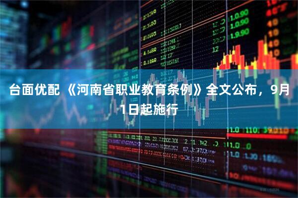 台面优配 《河南省职业教育条例》全文公布，9月1日起施行