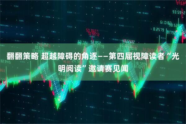 翻翻策略 超越障碍的角逐——第四届视障读者“光明阅读”邀请赛见闻