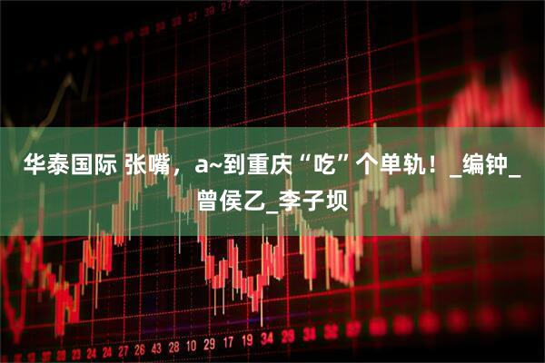 华泰国际 张嘴，a~到重庆“吃”个单轨！_编钟_曾侯乙_李子坝