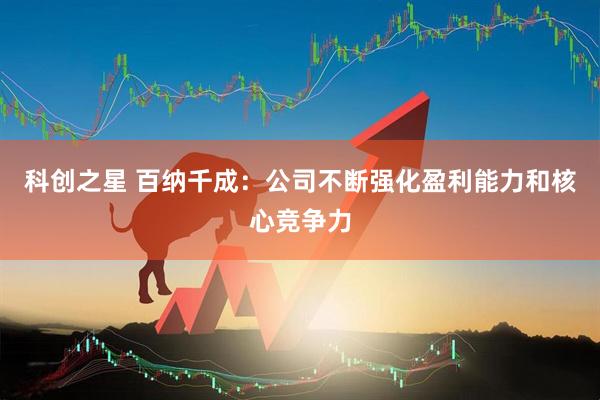 科创之星 百纳千成：公司不断强化盈利能力和核心竞争力