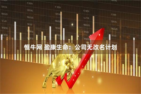 恒牛网 盈康生命：公司无改名计划