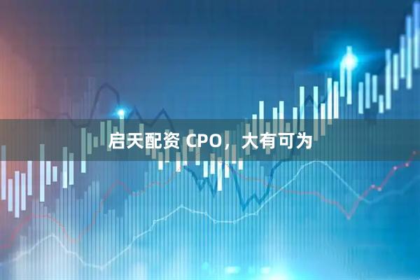 启天配资 CPO，大有可为