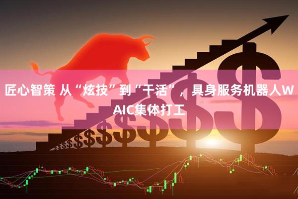 匠心智策 从“炫技”到“干活”，具身服务机器人WAIC集体打工