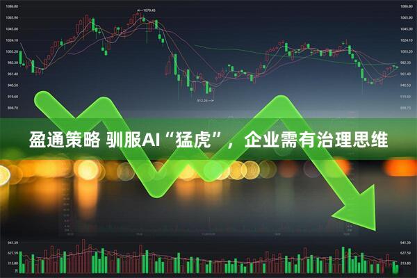 盈通策略 驯服AI“猛虎”，企业需有治理思维