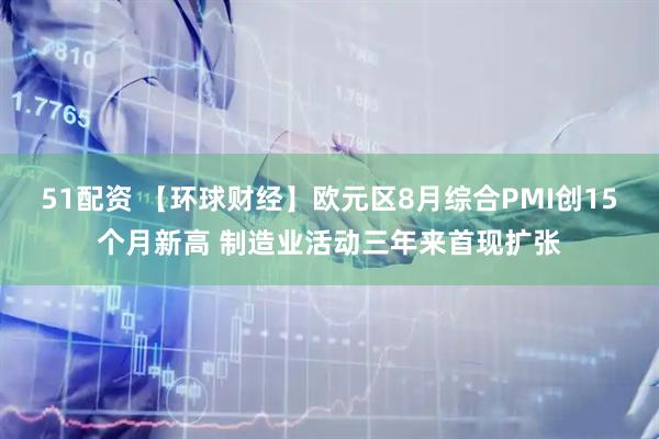 51配资 【环球财经】欧元区8月综合PMI创15个月新高 制造业活动三年来首现扩张
